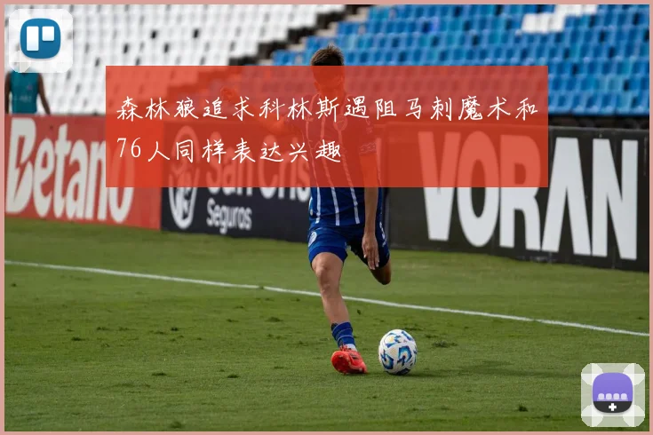 森林狼追求科林斯遇阻马刺魔术和76人同样表达兴趣