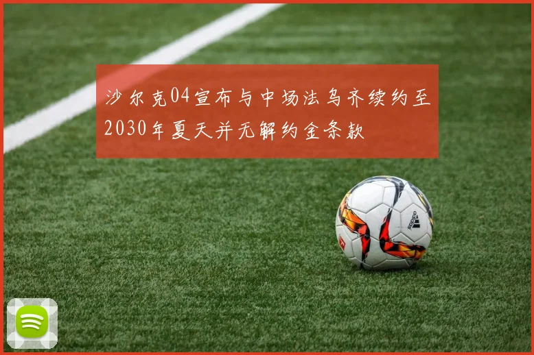 沙尔克04宣布与中场法乌齐续约至2030年夏天并无解约金条款