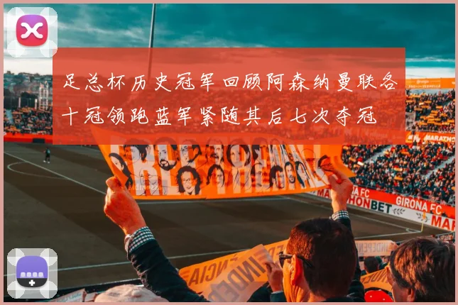 足总杯历史冠军回顾阿森纳曼联各十冠领跑蓝军紧随其后七次夺冠