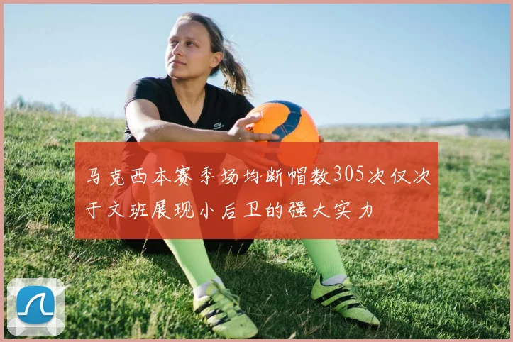 马克西本赛季场均断帽数305次仅次于文班展现小后卫的强大实力