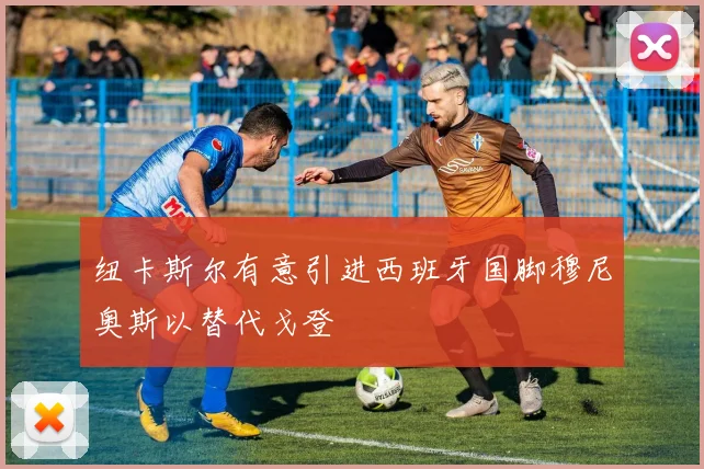 纽卡斯尔有意引进西班牙国脚穆尼奥斯以替代戈登
