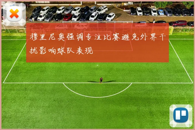 穆里尼奥强调专注比赛避免外界干扰影响球队表现