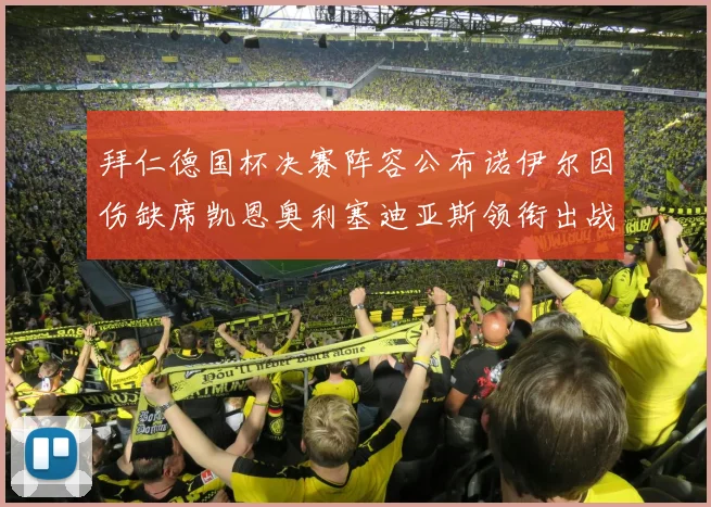 拜仁德国杯决赛阵容公布诺伊尔因伤缺席凯恩奥利塞迪亚斯领衔出战