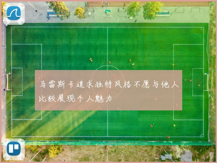 马雷斯卡追求独特风格不愿与他人比较展现个人魅力