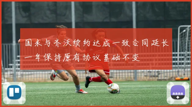 国米与齐沃续约达成一致合同延长一年保持原有协议基础不变