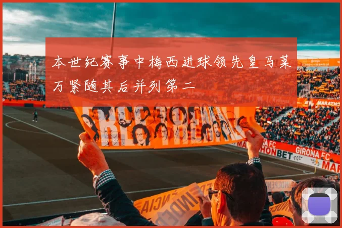 本世纪赛事中梅西进球领先皇马莱万紧随其后并列第二