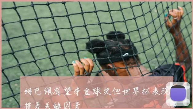 姆巴佩有望夺金球奖但世界杯表现将是关键因素
