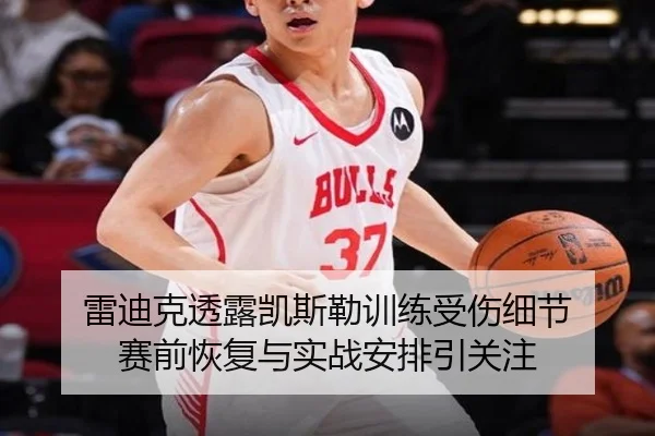 雷迪克透露凯斯勒训练受伤细节 赛前恢复与实战安排引关注