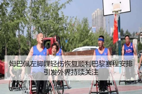 姆巴佩左脚踝轻伤恢复顺利巴黎赛程安排引发外界持续关注